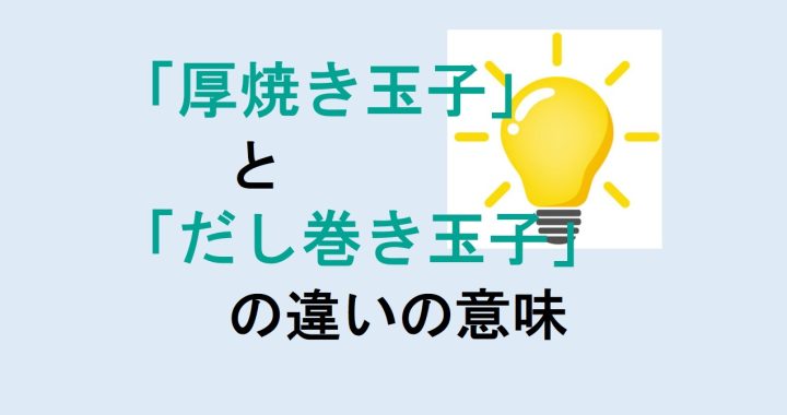 厚焼き玉子とだし巻き玉子の違いの意味を分かりやすく解説！