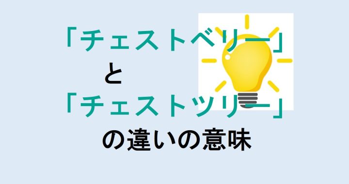 チェストベリーとチェストツリーの違いの意味を分かりやすく解説！