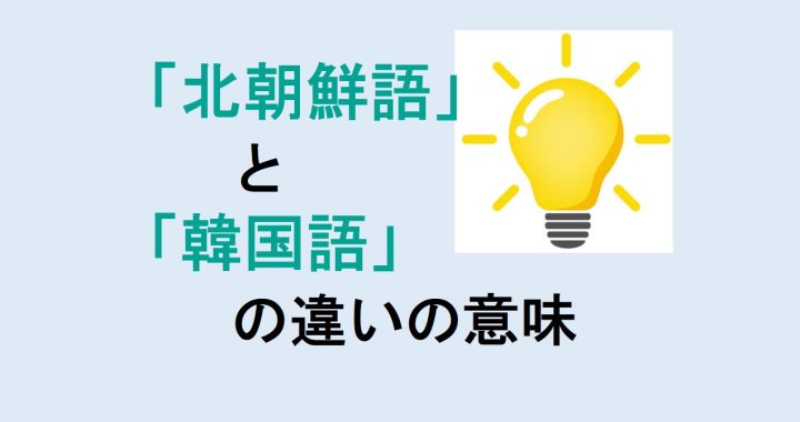 北朝鮮語と韓国語の違いの意味を分かりやすく解説！