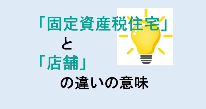 固定資産税住宅と店舗の違いの意味を分かりやすく解説！