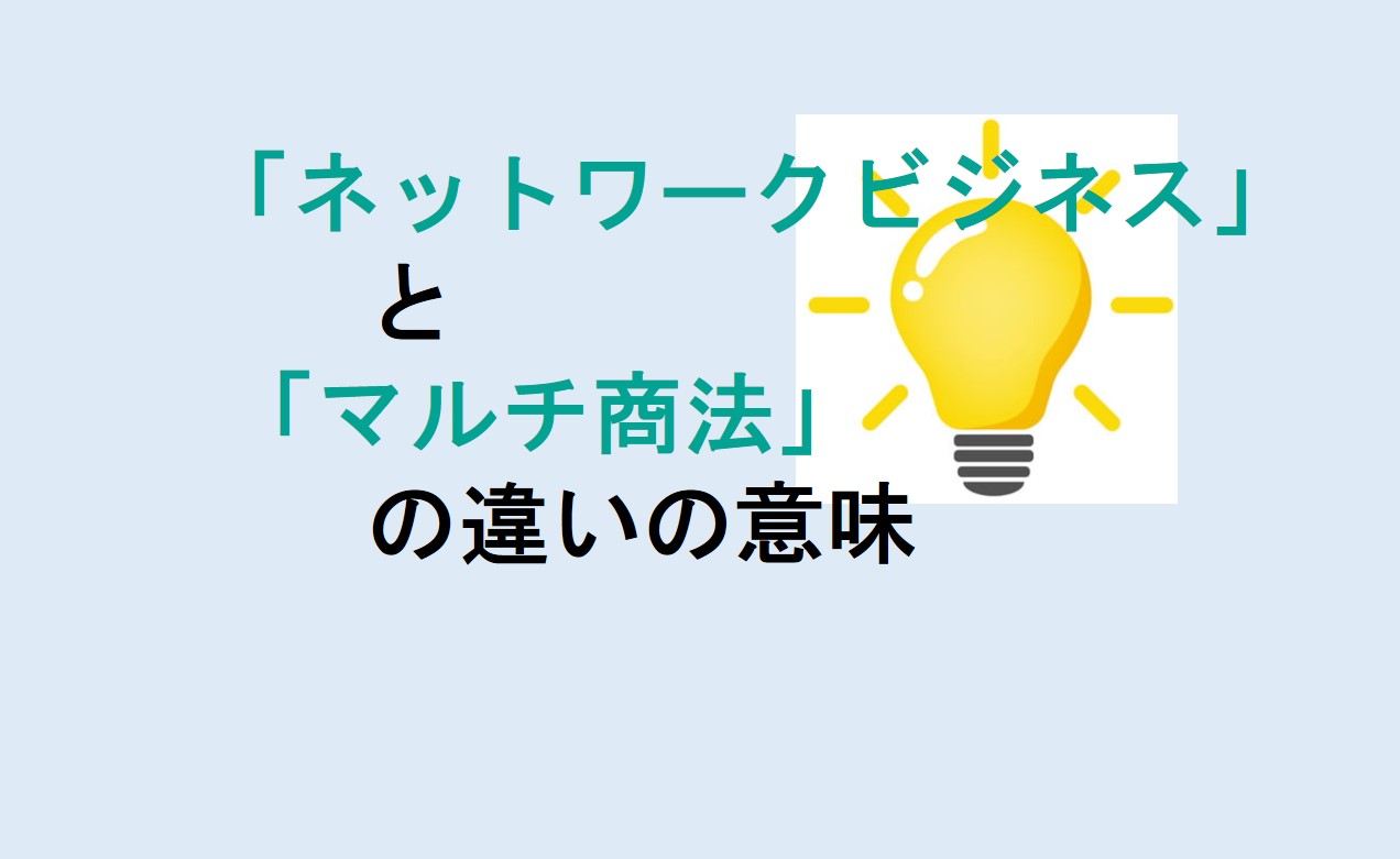 ネットワークビジネスとマルチ商法の違い