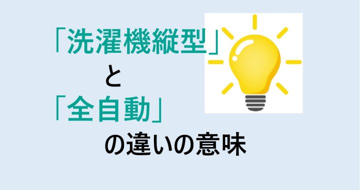 洗濯機縦型と全自動の違いの意味を分かりやすく解説！