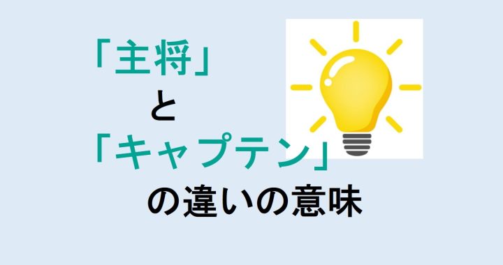 主将とキャプテンの違いの意味を分かりやすく解説！