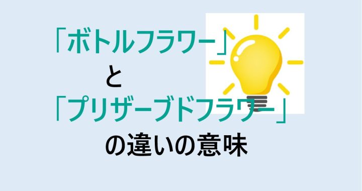 ボトルフラワーとプリザーブドフラワーの違いの意味を分かりやすく解説！