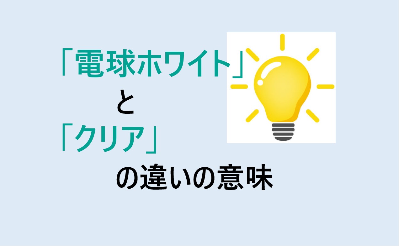 電球ホワイトとクリアの違い