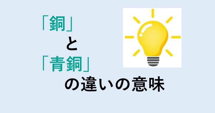 銅と青銅の違いの意味を分かりやすく解説！