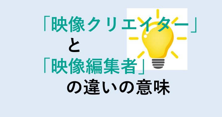 映像クリエイターと映像編集者の違いの意味を分かりやすく解説！