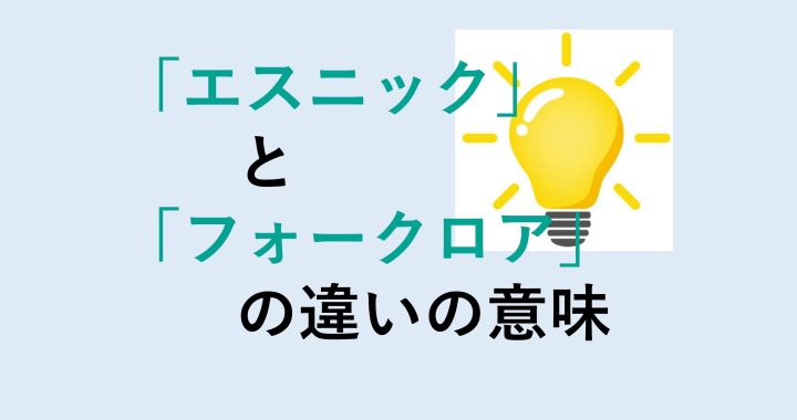 エスニックとフォークロアの違いの意味を分かりやすく解説！