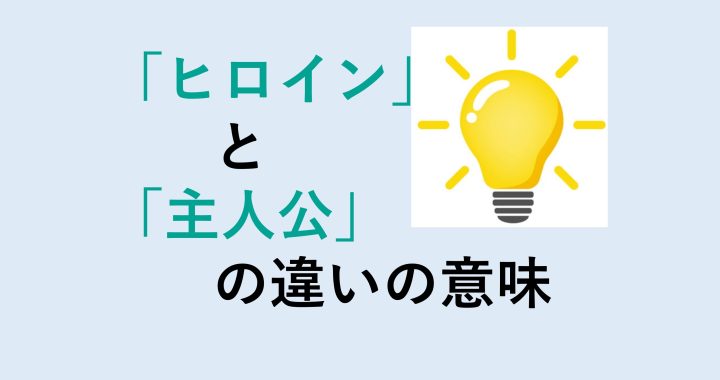 ヒロインと主人公の違いの意味を分かりやすく解説！