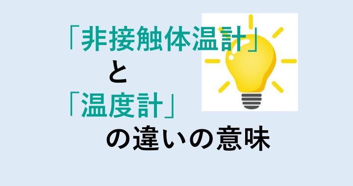 非接触体温計と温度計の違いの意味を分かりやすく解説！