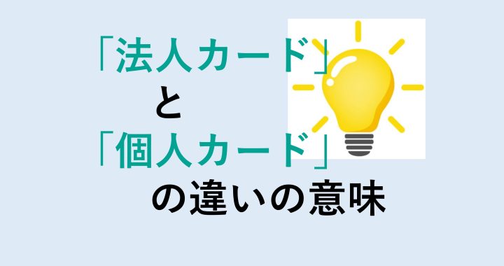 法人カードと個人カードの違いの意味を分かりやすく解説！