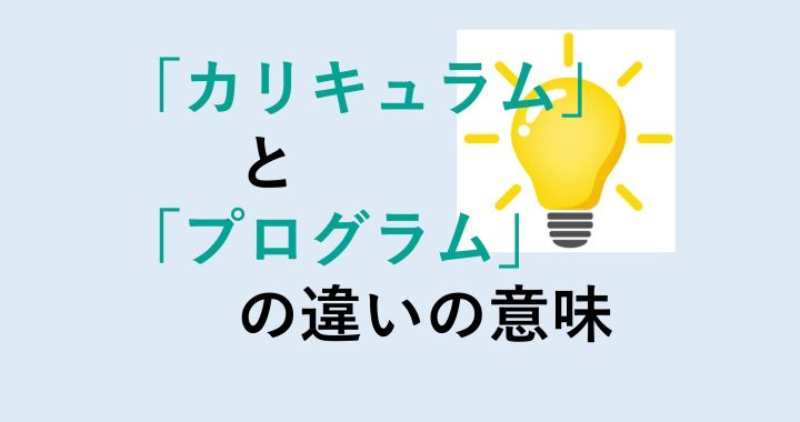 カリキュラムとプログラムの違いの意味を分かりやすく解説！