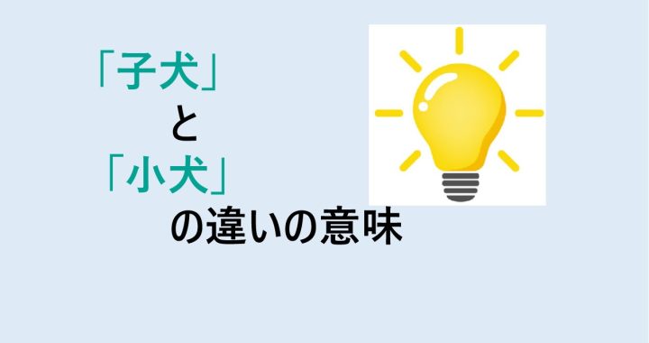 子犬と小犬の違いの意味を分かりやすく解説！