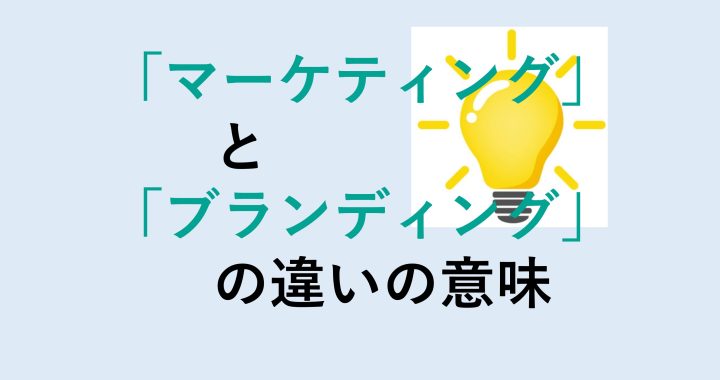 マーケティングとブランディングの違いの意味を分かりやすく解説！