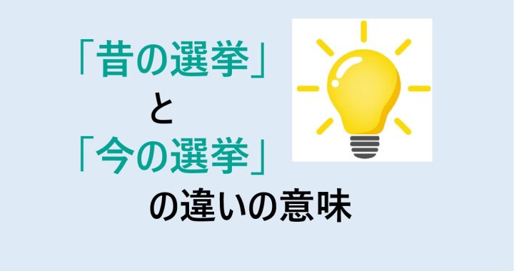 昔の選挙と今の選挙の違いの意味を分かりやすく解説！