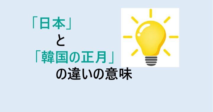 日本と韓国の正月の違いの意味を分かりやすく解説！