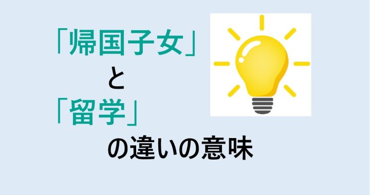 帰国子女と留学の違いの意味を分かりやすく解説！