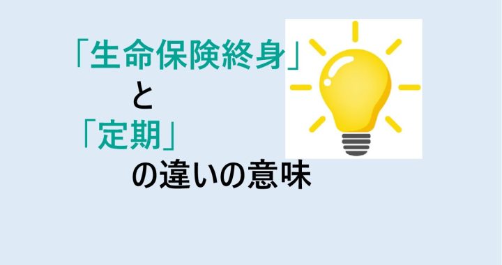 生命保険終身と定期の違いの意味を分かりやすく解説！