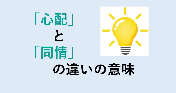 心配と同情の違いの意味を分かりやすく解説！