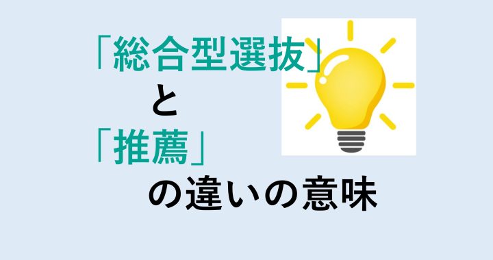 総合型選抜と推薦の違いの意味を分かりやすく解説！