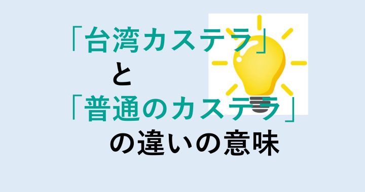 台湾カステラと普通のカステラの違いの意味を分かりやすく解説！