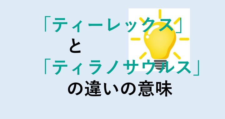 ティーレックスとティラノサウルスの違いの意味を分かりやすく解説！