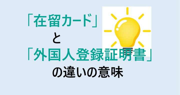 在留カードと外国人登録証明書の違いの意味を分かりやすく解説！