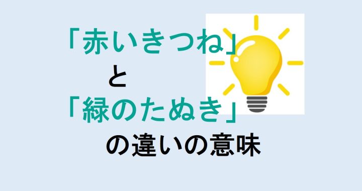 赤いきつねと緑のたぬきの違いの意味を分かりやすく解説！