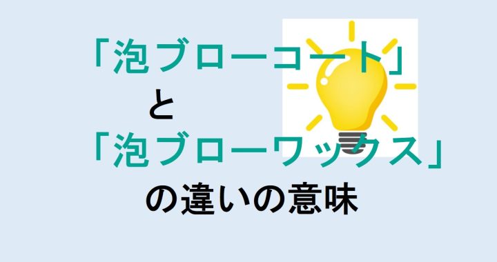 泡ブローコートと泡ブローワックスの違いの意味を分かりやすく解説！