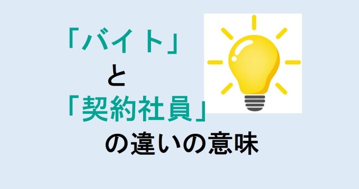 バイトと契約社員の違いの意味を分かりやすく解説！