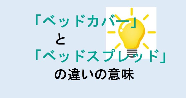 ベッドカバーとベッドスプレッドの違いの意味を分かりやすく解説！