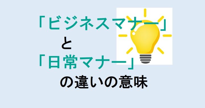 ビジネスマナーと日常マナーの違いの意味を分かりやすく解説！