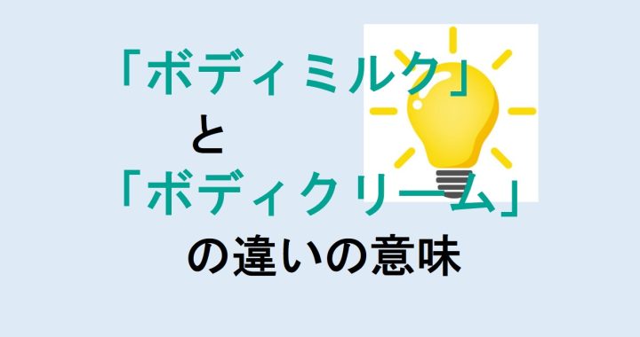 ボディミルクとボディクリームの違いの意味を分かりやすく解説！