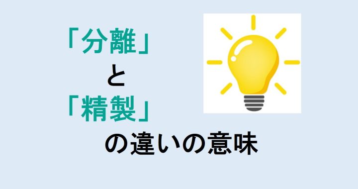 分離と精製の違いの意味を分かりやすく解説！