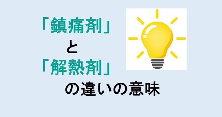 鎮痛剤と解熱剤の違いの意味を分かりやすく解説！