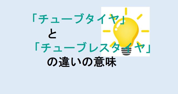 チューブタイヤとチューブレスタイヤの違いの意味を分かりやすく解説！