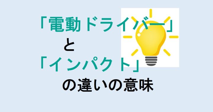 電動ドライバーとインパクトの違いの意味を分かりやすく解説！