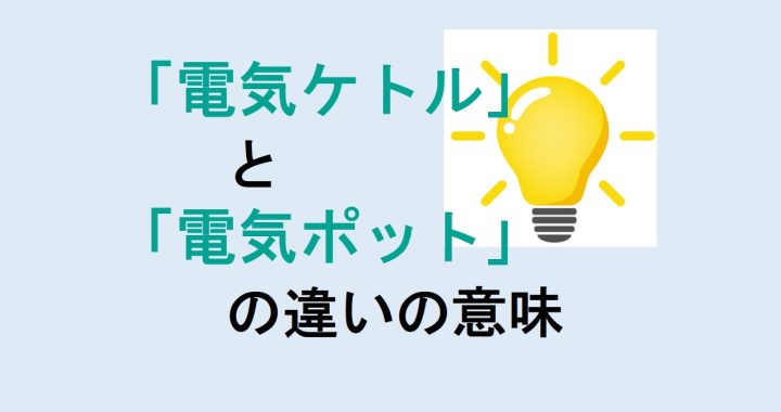 電気ケトルと電気ポットの違いの意味を分かりやすく解説！