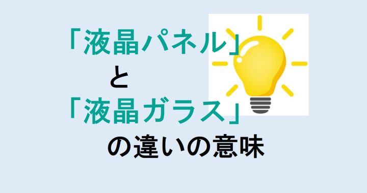 液晶パネルと液晶ガラスの違いの意味を分かりやすく解説！