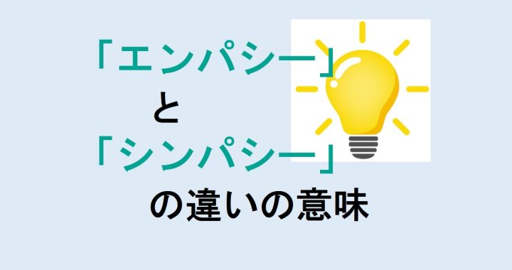 エンパシーとシンパシーの違いの意味を分かりやすく解説！