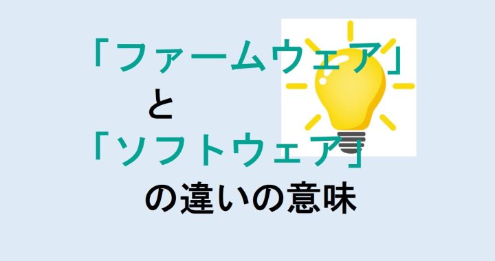 ファームウェアとソフトウェアの違いの意味を分かりやすく解説！