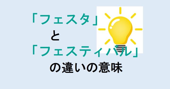 フェスタとフェスティバルの違いの意味を分かりやすく解説！