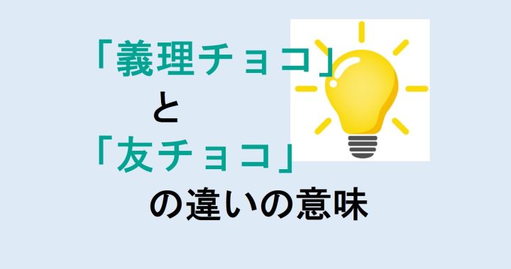 義理チョコと友チョコの違いの意味を分かりやすく解説！