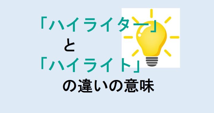 ハイライターとハイライトの違いの意味を分かりやすく解説！