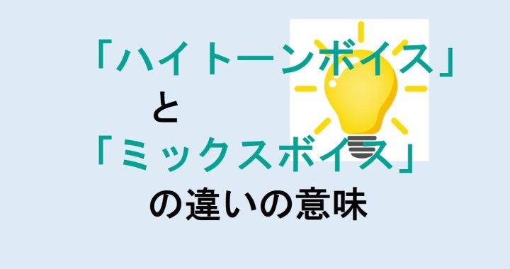 ハイトーンボイスとミックスボイスの違いの意味を分かりやすく解説！