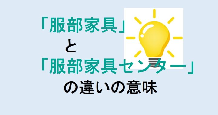 服部家具と服部家具センターの違いの意味を分かりやすく解説！