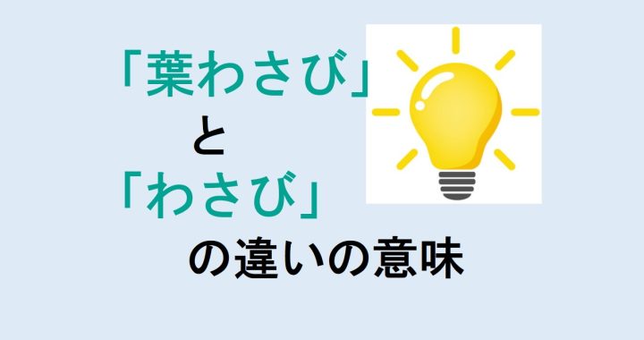 葉わさびとわさびの違いの意味を分かりやすく解説！