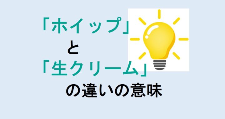 ホイップと生クリームの違いの意味を分かりやすく解説！