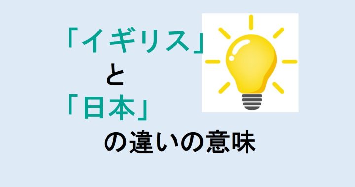 イギリスと日本の違いの意味を分かりやすく解説！