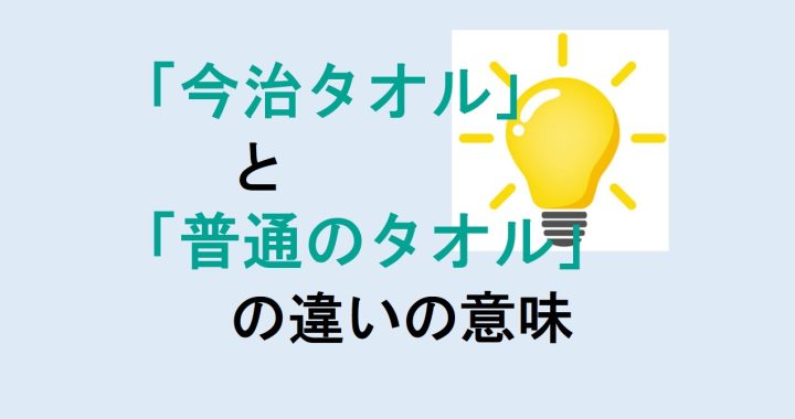 今治タオルと普通のタオルの違いの意味を分かりやすく解説！